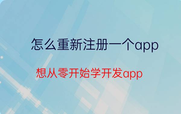 怎么重新注册一个app 想从零开始学开发app，该怎么做？